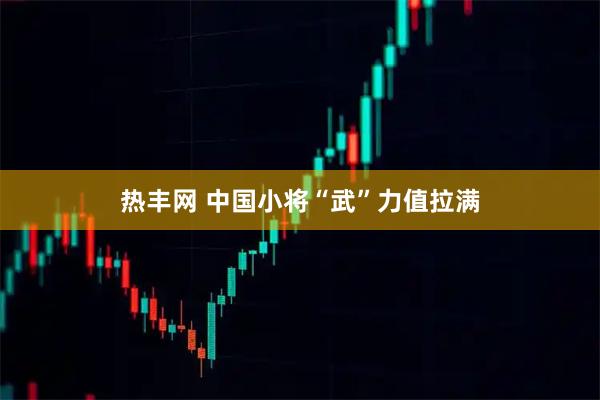 热丰网 中国小将“武”力值拉满