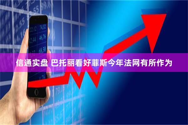 信通实盘 巴托丽看好菲斯今年法网有所作为